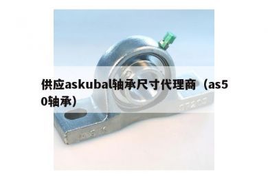 供应askubal轴承尺寸代理商（as50轴承）