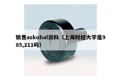 销售askubal资料（上海财经大学是985,211吗）