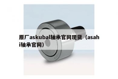 原厂askubal轴承官网现货（asahi轴承官网）