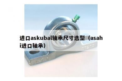 进口askubal轴承尺寸选型（asahi进口轴承）