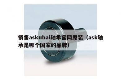 销售askubal轴承官网原装（ask轴承是哪个国家的品牌）